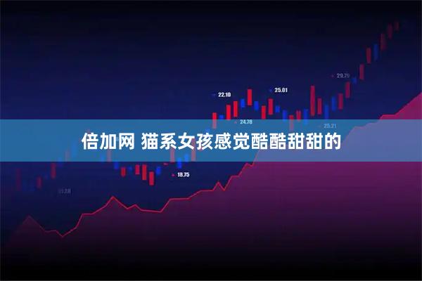 倍加网 猫系女孩感觉酷酷甜甜的