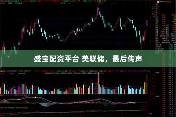 盛宝配资平台 美联储，最后传声