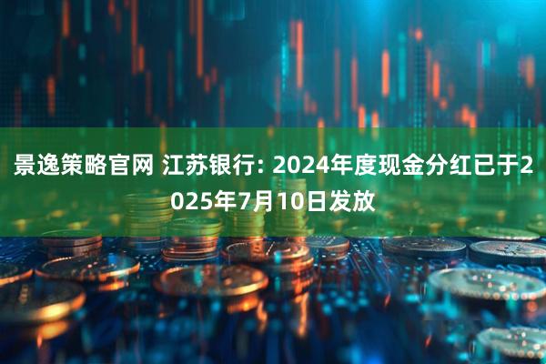 景逸策略官网 江苏银行: 2024年度现金分红已于2025年7月10日发放