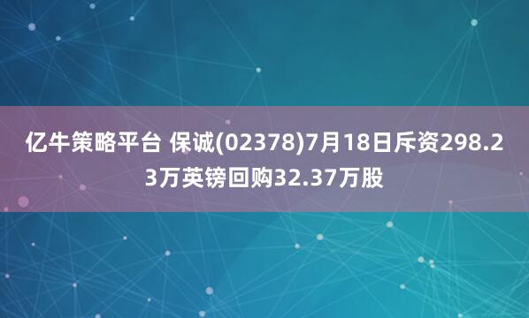 亿牛策略平台 保诚(02378)7月18日斥资298.23万英镑回购32.37万股