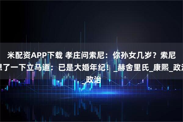 米配资APP下载 孝庄问索尼:你孙女几岁?索尼想了一下立马道:已是大婚年纪!_赫舍里氏_康熙_政治