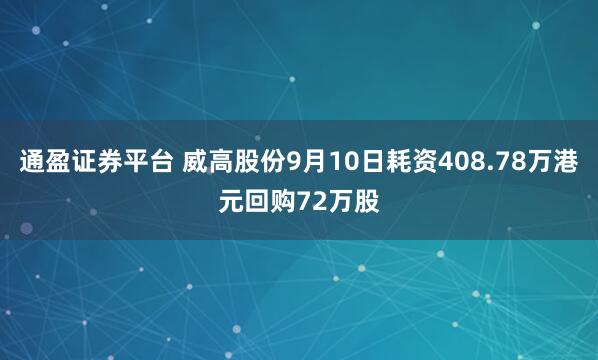 通盈证券平台 威高股份9月10日耗资408.78万港元回购72万股