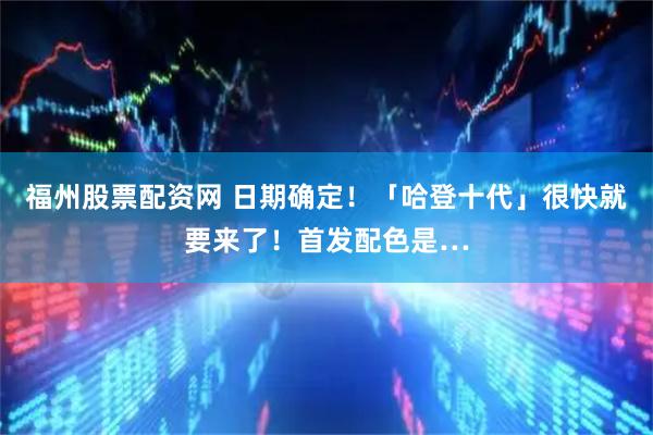 福州股票配资网 日期确定！「哈登十代」很快就要来了！首发配色是…