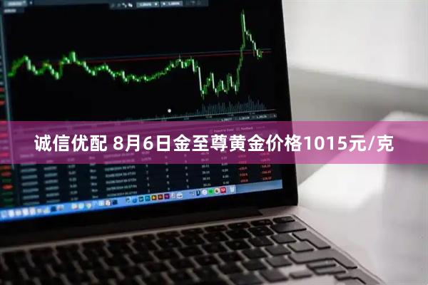 诚信优配 8月6日金至尊黄金价格1015元/克