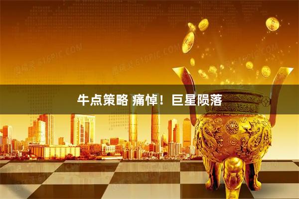 牛点策略 痛悼！巨星陨落