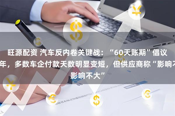旺源配资 汽车反内卷关键战：“60天账期”倡议已半年，多数车企付款天数明显变短，但供应商称“影响不大”