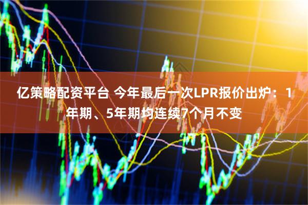 亿策略配资平台 今年最后一次LPR报价出炉：1年期、5年期均连续7个月不变