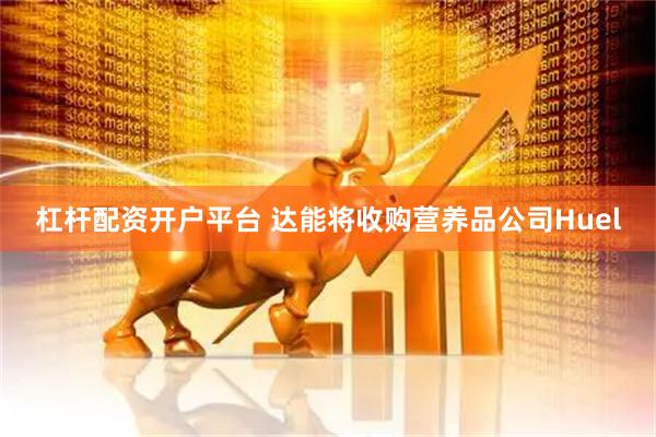 杠杆配资开户平台 达能将收购营养品公司Huel